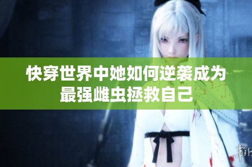 快穿世界中她如何逆袭成为最强雌虫拯救自己