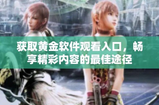 获取黄金软件观看入口，畅享精彩内容的最佳途径