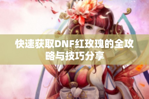 快速获取DNF红玫瑰的全攻略与技巧分享