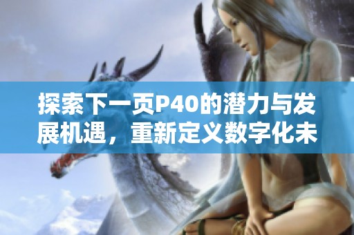 探索下一页P40的潜力与发展机遇，重新定义数字化未来
