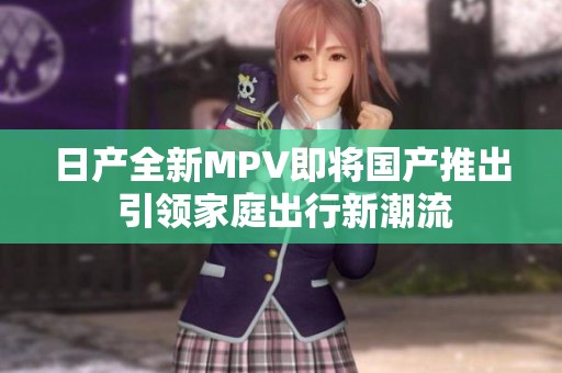 日产全新MPV即将国产推出 引领家庭出行新潮流