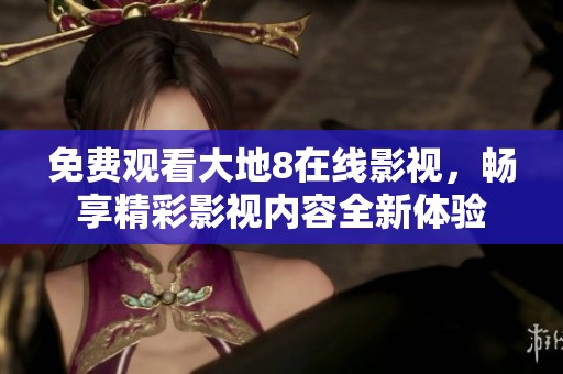免费观看大地8在线影视，畅享精彩影视内容全新体验