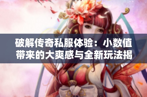 破解传奇私服体验：小数值带来的大爽感与全新玩法揭秘