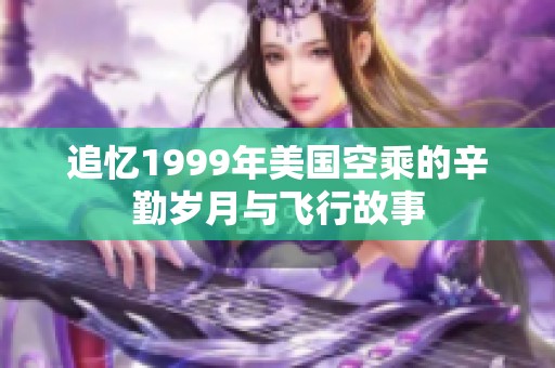 追忆1999年美国空乘的辛勤岁月与飞行故事