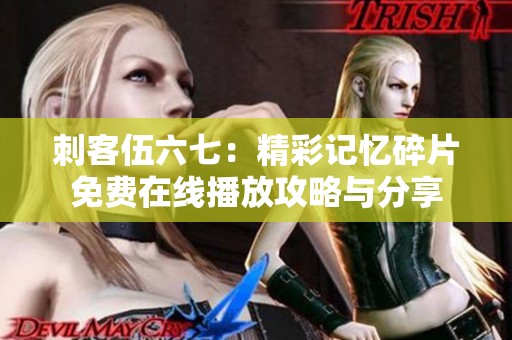 刺客伍六七：精彩记忆碎片免费在线播放攻略与分享