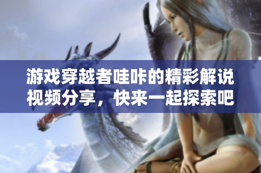 游戏穿越者哇咔的精彩解说视频分享，快来一起探索吧！