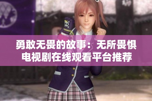 勇敢无畏的故事：无所畏惧电视剧在线观看平台推荐