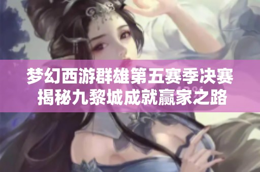梦幻西游群雄第五赛季决赛 揭秘九黎城成就赢家之路