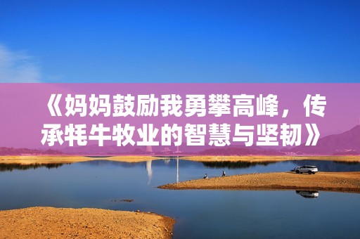 《妈妈鼓励我勇攀高峰，传承牦牛牧业的智慧与坚韧》