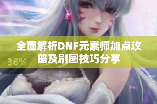 全面解析DNF元素师加点攻略及刷图技巧分享