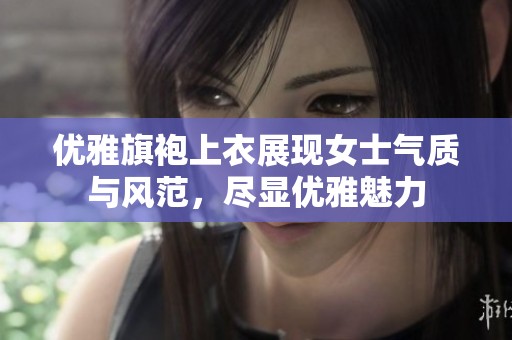 优雅旗袍上衣展现女士气质与风范，尽显优雅魅力