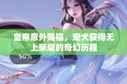 皇帝意外赐福，宠犬获得无上荣耀的奇幻历程