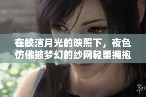 在皎洁月光的映照下，夜色仿佛被梦幻的纱网轻柔拥抱
