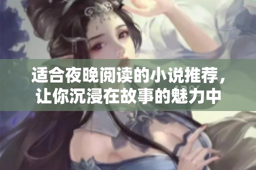 适合夜晚阅读的小说推荐，让你沉浸在故事的魅力中
