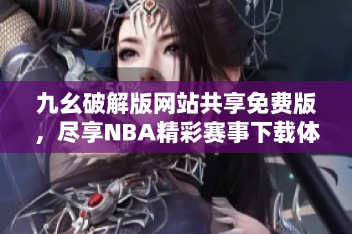 九幺破解版网站共享免费版，尽享NBA精彩赛事下载体验