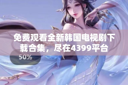 免费观看全新韩国电视剧下载合集，尽在4399平台