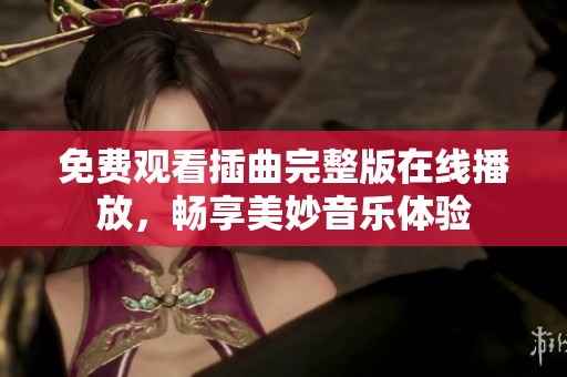 免费观看插曲完整版在线播放，畅享美妙音乐体验
