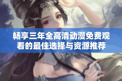 畅享三年全高清动漫免费观看的最佳选择与资源推荐