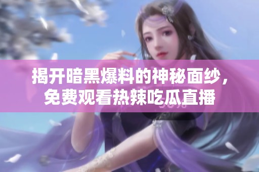 揭开暗黑爆料的神秘面纱，免费观看热辣吃瓜直播