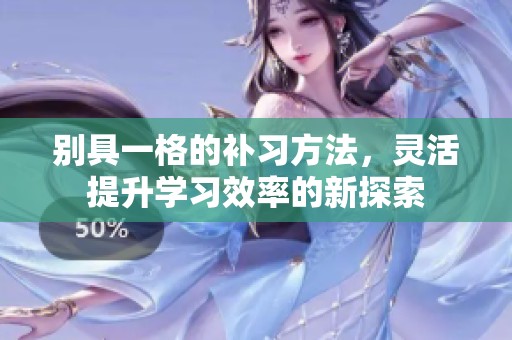 别具一格的补习方法，灵活提升学习效率的新探索