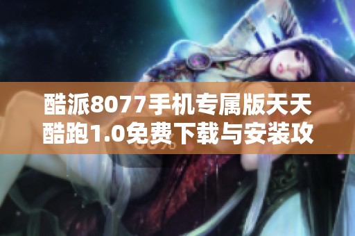 酷派8077手机专属版天天酷跑1.0免费下载与安装攻略