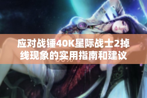 应对战锤40K星际战士2掉线现象的实用指南和建议