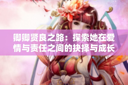 卿卿贤良之路：探索她在爱情与责任之间的抉择与成长