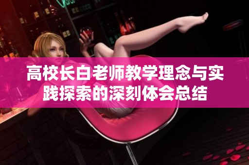高校长白老师教学理念与实践探索的深刻体会总结