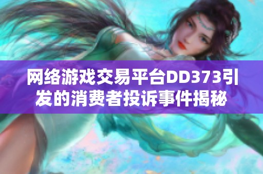 网络游戏交易平台DD373引发的消费者投诉事件揭秘
