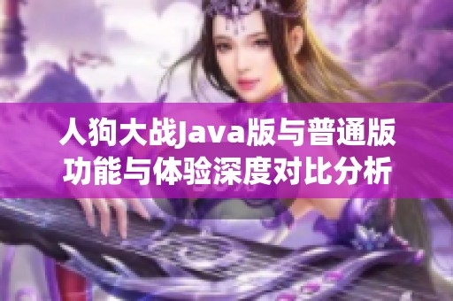 人狗大战Java版与普通版功能与体验深度对比分析