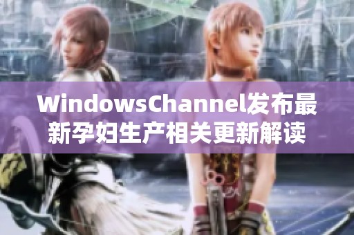 WindowsChannel发布最新孕妇生产相关更新解读