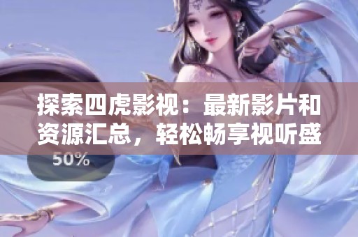 探索四虎影视：最新影片和资源汇总，轻松畅享视听盛宴