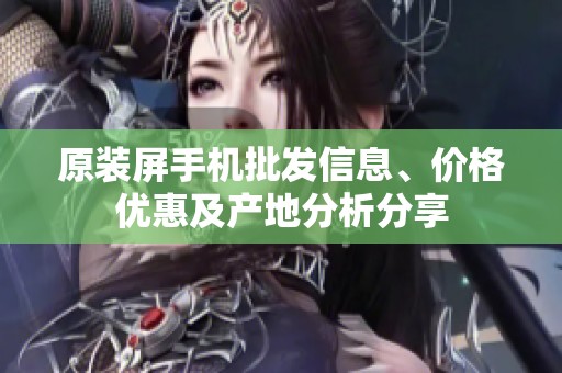 原装屏手机批发信息、价格优惠及产地分析分享