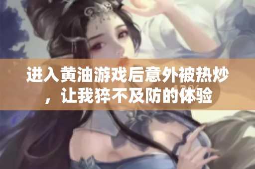 进入黄油游戏后意外被热炒，让我猝不及防的体验