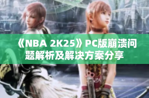 《NBA 2K25》PC版崩溃问题解析及解决方案分享