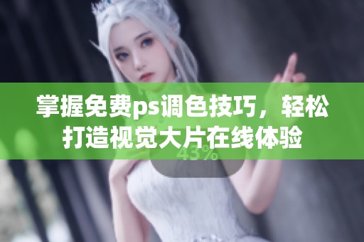掌握免费ps调色技巧，轻松打造视觉大片在线体验
