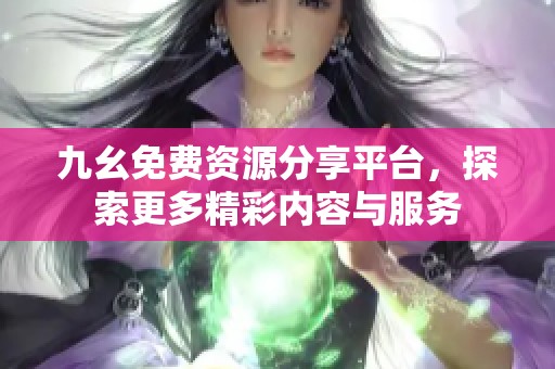 九幺免费资源分享平台，探索更多精彩内容与服务
