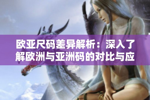 欧亚尺码差异解析：深入了解欧洲与亚洲码的对比与应用