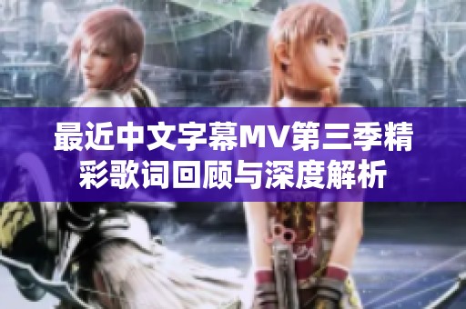 最近中文字幕MV第三季精彩歌词回顾与深度解析
