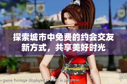 探索城市中免费的约会交友新方式，共享美好时光