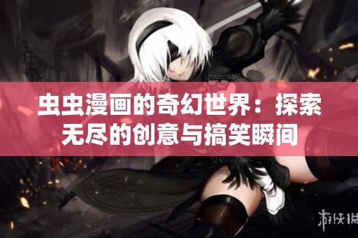 虫虫漫画的奇幻世界：探索无尽的创意与搞笑瞬间