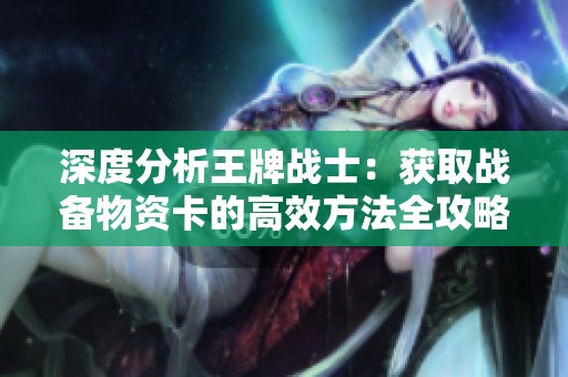 深度分析王牌战士：获取战备物资卡的高效方法全攻略