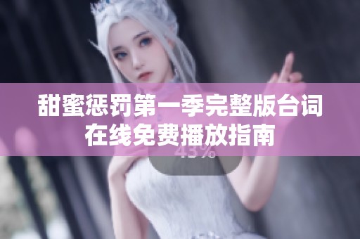 甜蜜惩罚第一季完整版台词在线免费播放指南