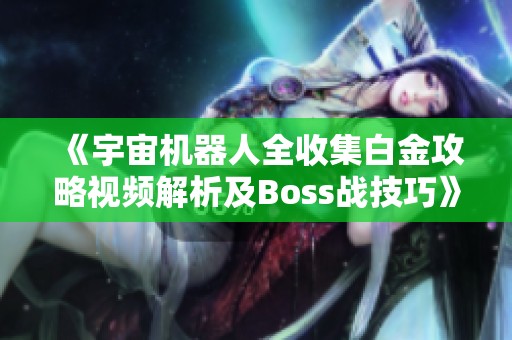 《宇宙机器人全收集白金攻略视频解析及Boss战技巧》