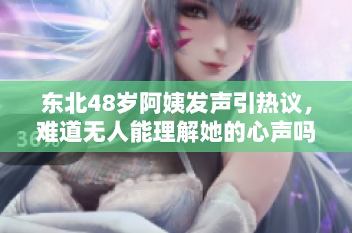 东北48岁阿姨发声引热议，难道无人能理解她的心声吗