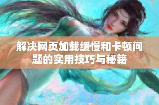 解决网页加载缓慢和卡顿问题的实用技巧与秘籍