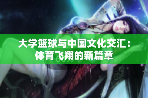 大学篮球与中国文化交汇：体育飞翔的新篇章