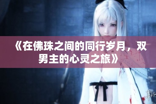 《在佛珠之间的同行岁月，双男主的心灵之旅》