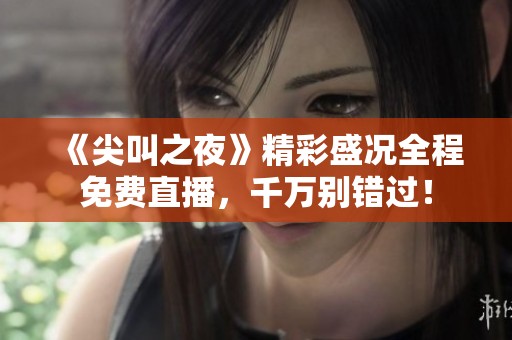 《尖叫之夜》精彩盛况全程免费直播，千万别错过！