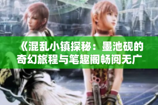 《混乱小镇探秘：墨池砚的奇幻旅程与笔趣阁畅阅无广告》
